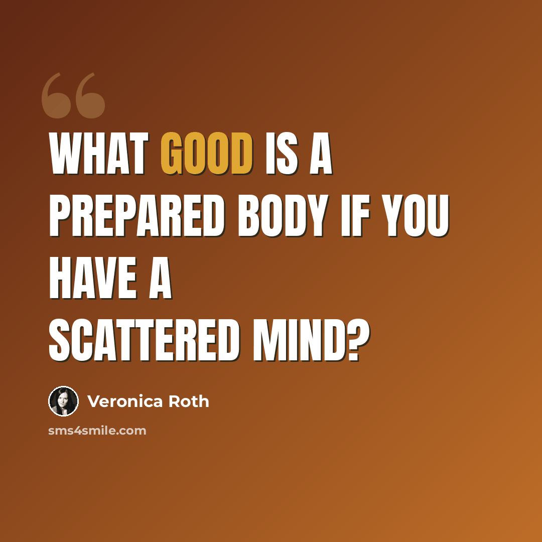“What good is a prepared body if you have a scattered mind?” quote by Veronica Roth