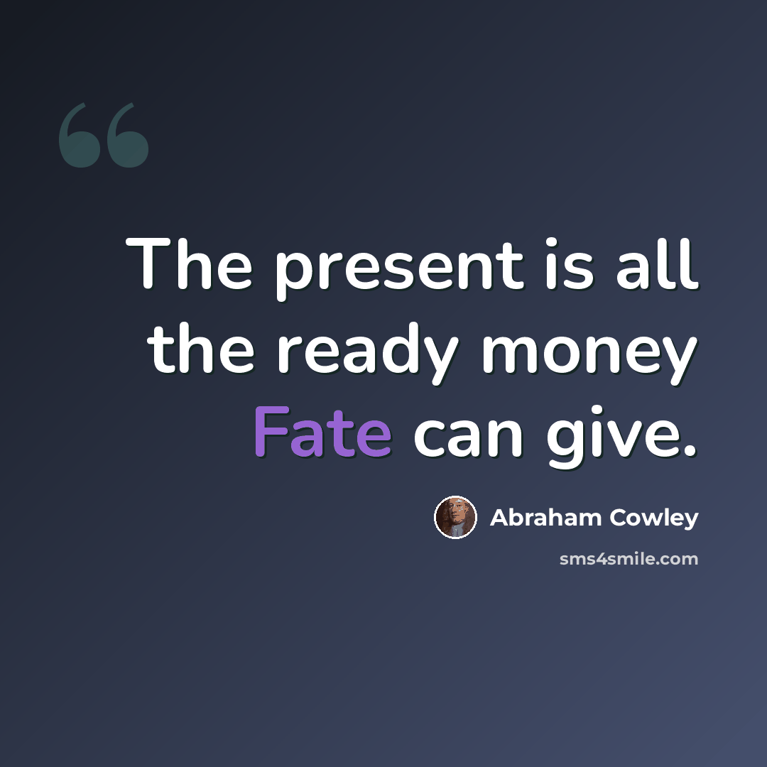 “The present is all the ready money Fate can give.” quote by Abraham Cowley