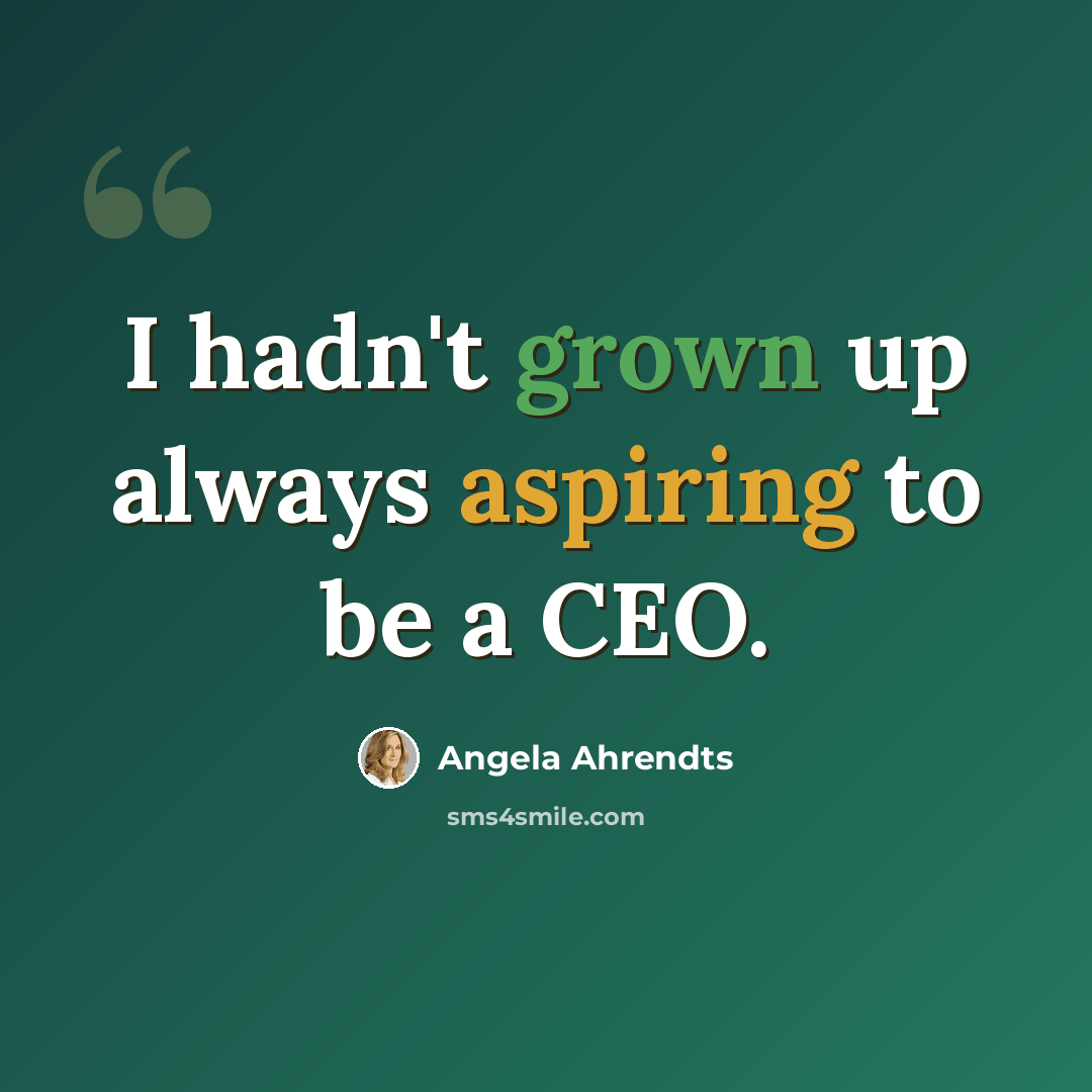 “I hadn't grown up always aspiring to be a CEO.” quote by Angela Ahrendts