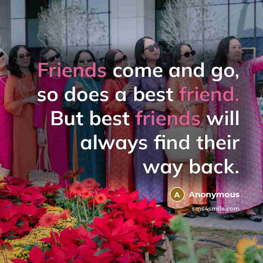 “Friends come and go, so does a best friend. But best friends will always find their way back.” quote by Anonymous