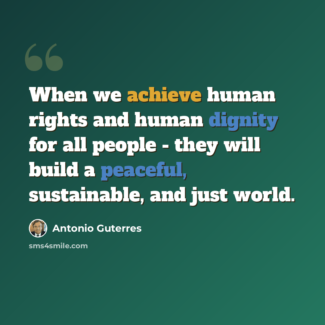 “When we achieve human rights and human dignity for all people - they will build a peaceful, sustainable, and just world.” quote by Antonio Guterres