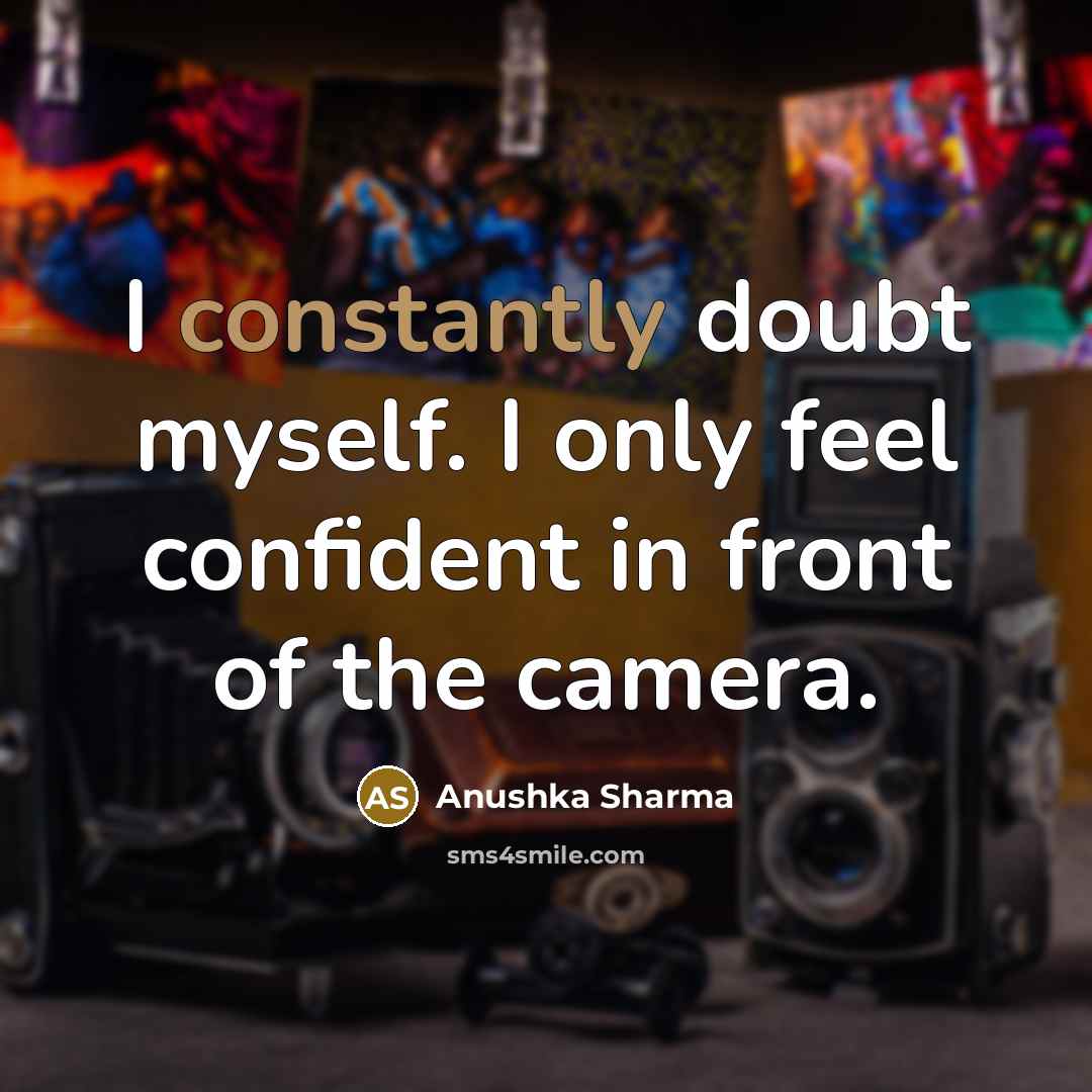“I constantly doubt myself. I only feel confident in front of the camera.” quote by Anushka Sharma