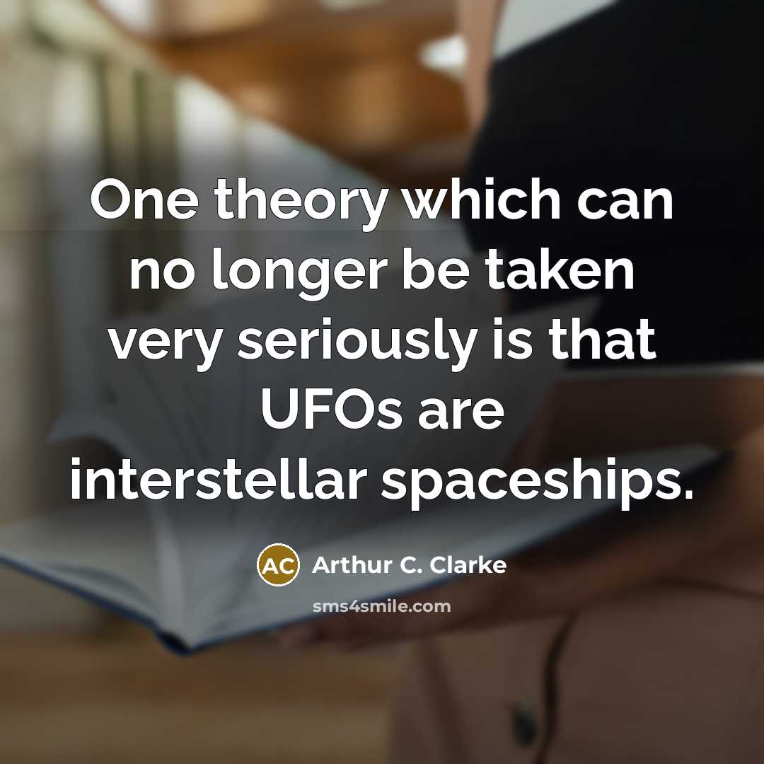 “One theory which can no longer be taken very seriously is that UFOs are interstellar spaceships.” quote by Arthur C. Clarke