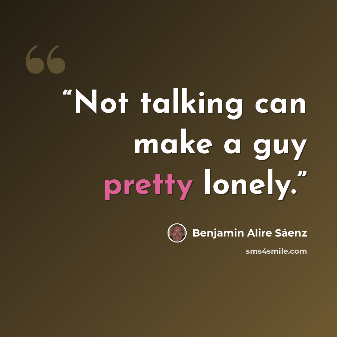 “Not talking can make a guy pretty lonely.” quote by Benjamin Alire Sáenz