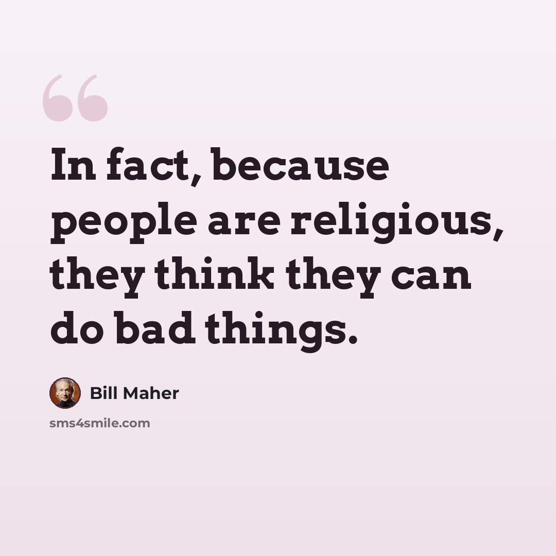 “In fact, because people are religious, they think they can do bad things.” quote by Bill Maher