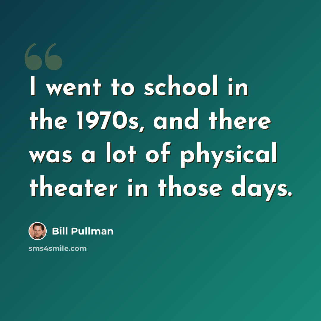 “I went to school in the 1970s, and there was a lot of physical theater in those days.” quote by Bill Pullman