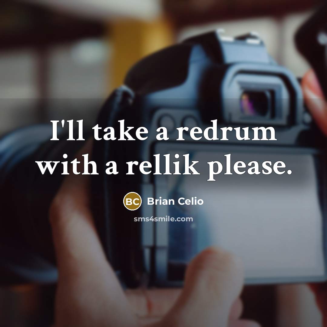 “I'll take a redrum with a rellik please.” quote by Brian Celio