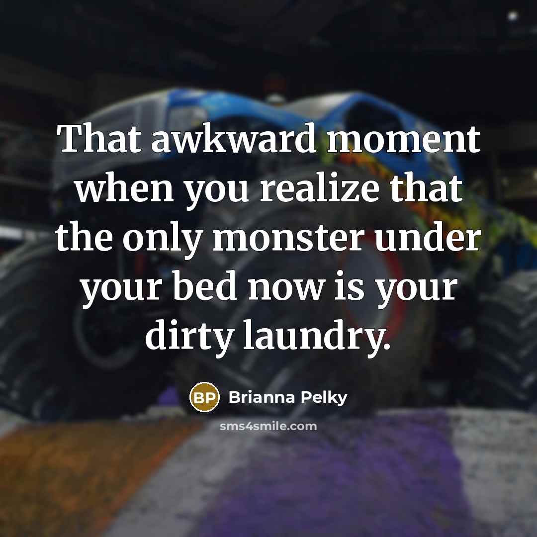 “That awkward moment when you realize that the only monster under your bed now is your dirty laundry.” quote by Brianna Pelky