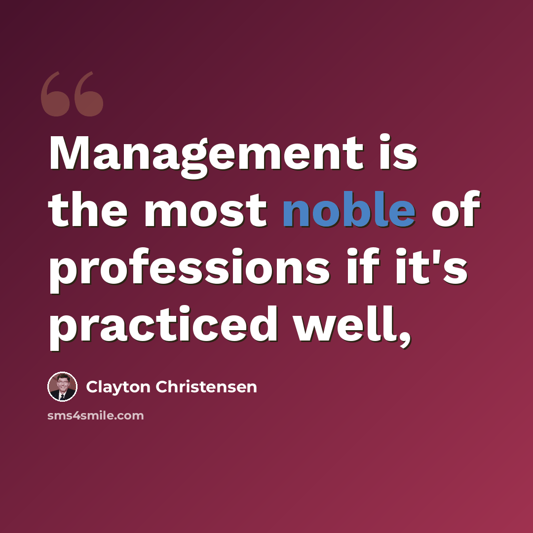 “Management is the most noble of professions if it's practiced well,” quote by Clayton Christensen