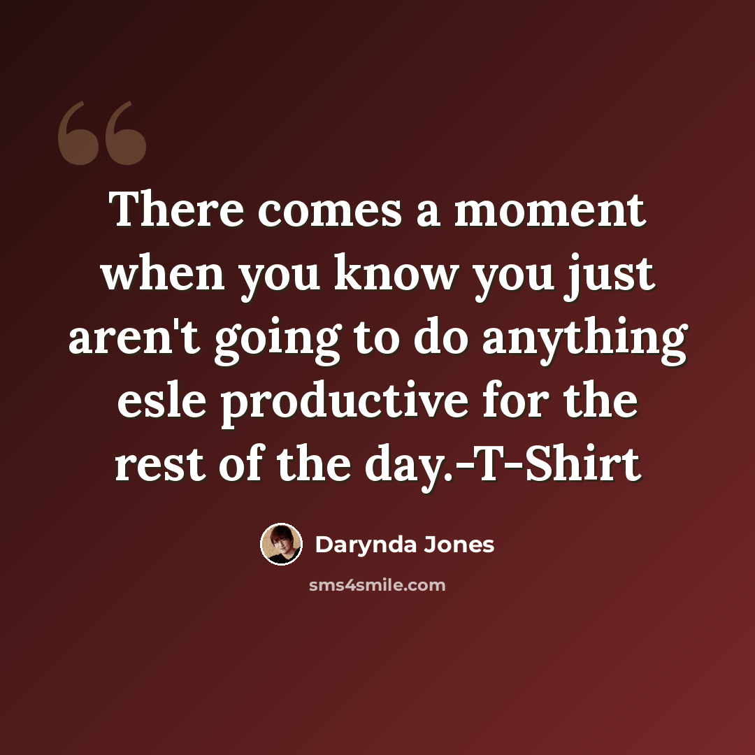“There comes a moment when you know you just aren't going to do anything esle productive for the rest of the day.-T-Shirt” quote by Darynda Jones