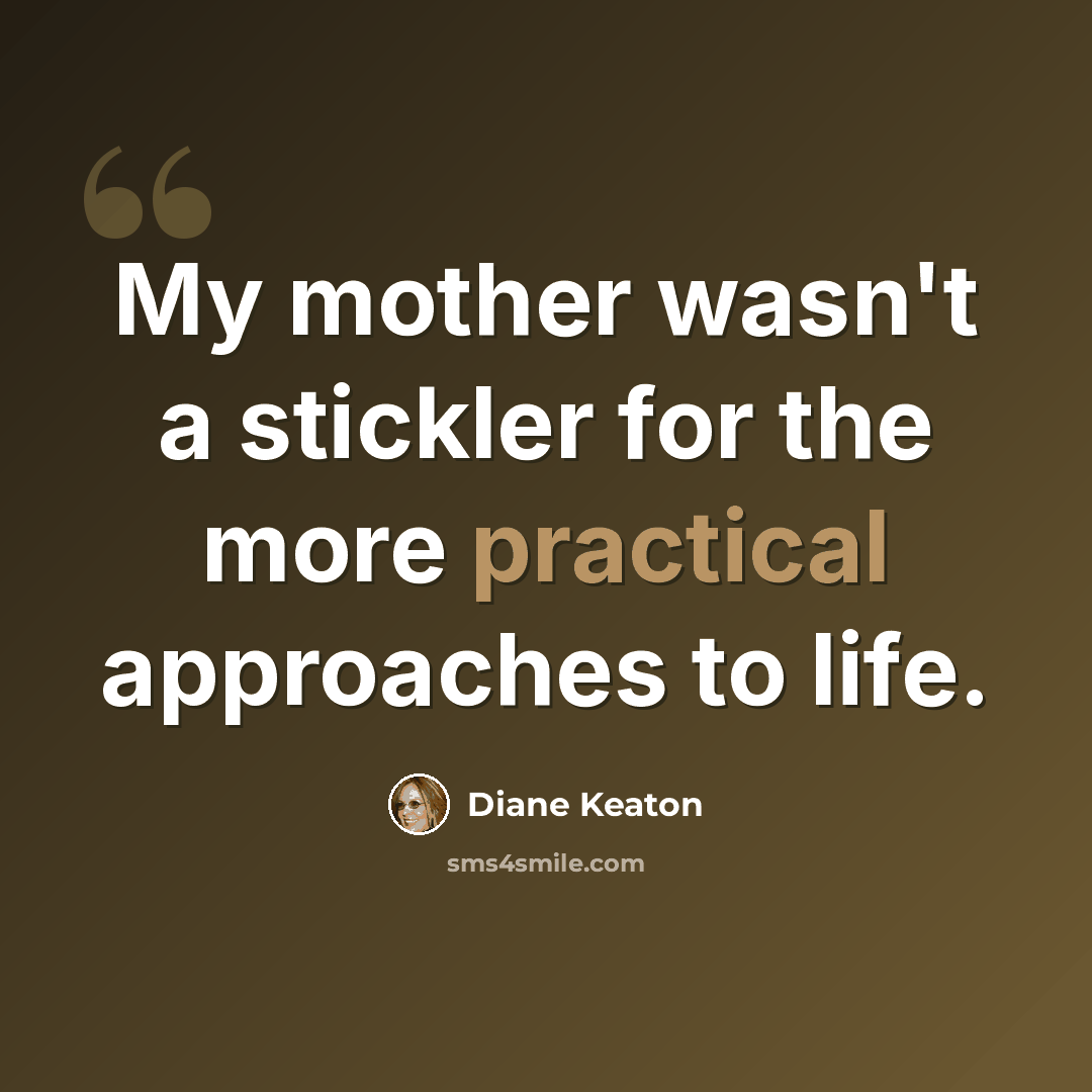 “My mother wasn't a stickler for the more practical approaches to life.” quote by Diane Keaton