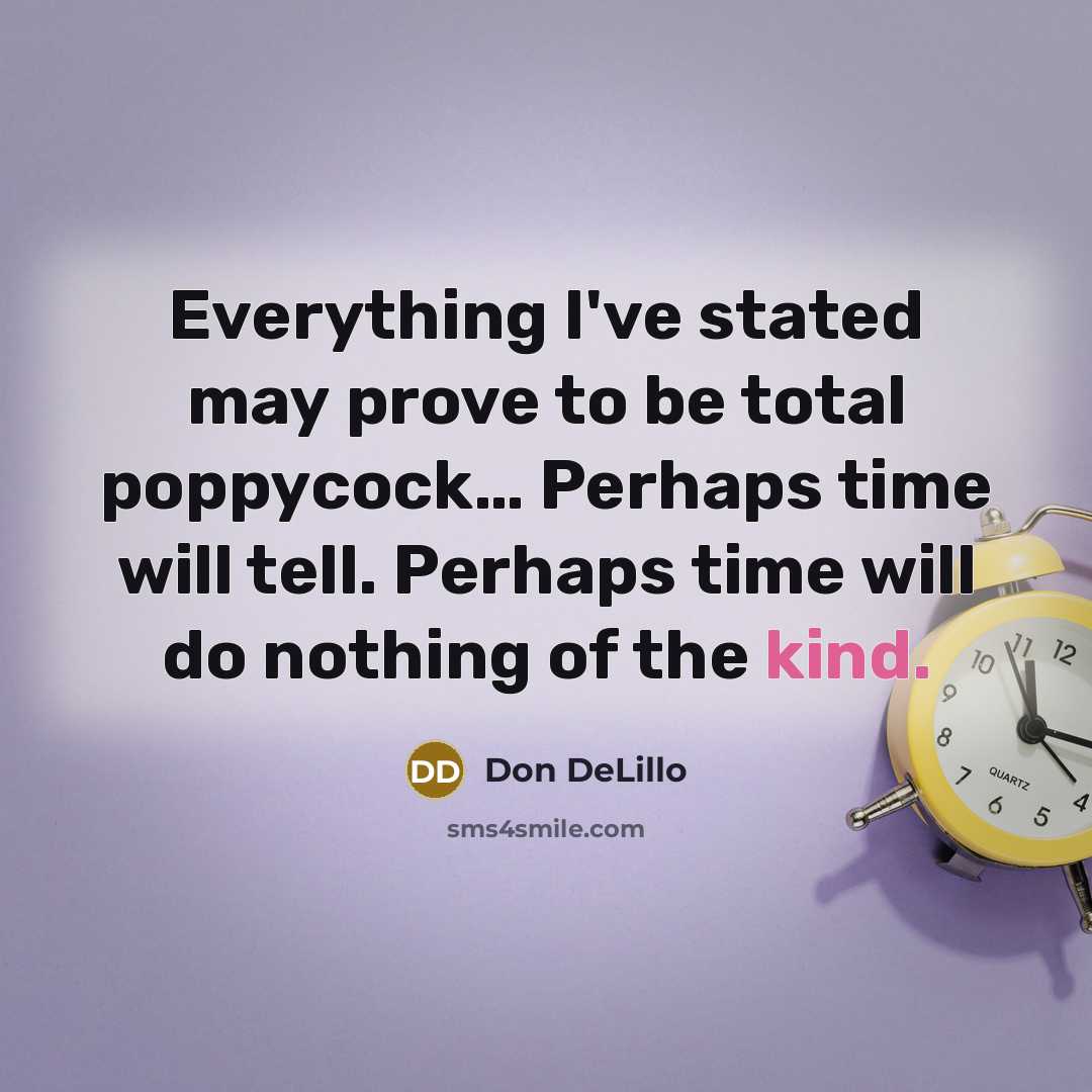 “Everything I've stated may prove to be total poppycock… Perhaps time will tell. Perhaps time will do nothing of the kind.” quote by Don DeLillo