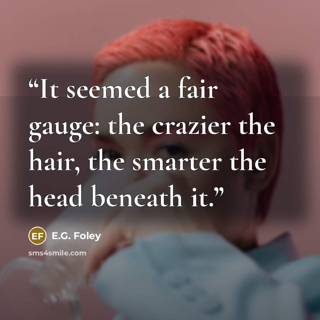 “It seemed a fair gauge: the crazier the hair, the smarter the head beneath it.” quote by E.G. Foley