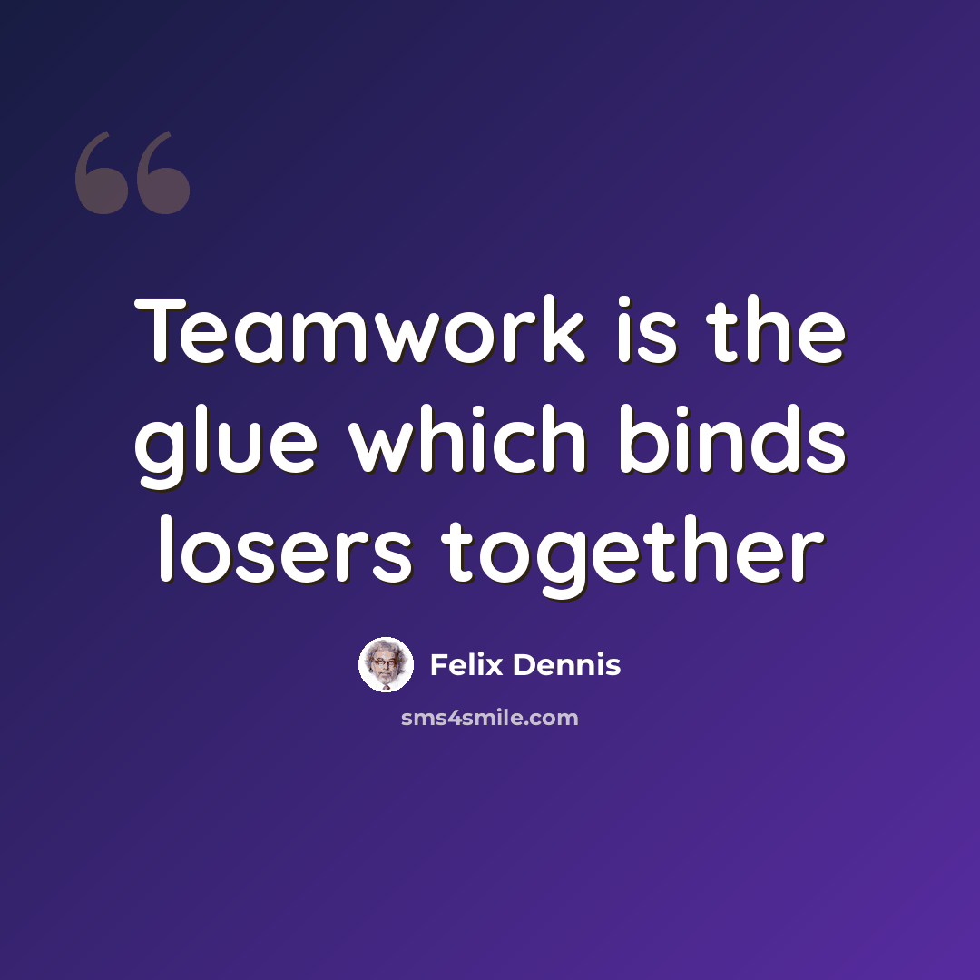 “Teamwork is the glue which binds losers together” quote by Felix Dennis