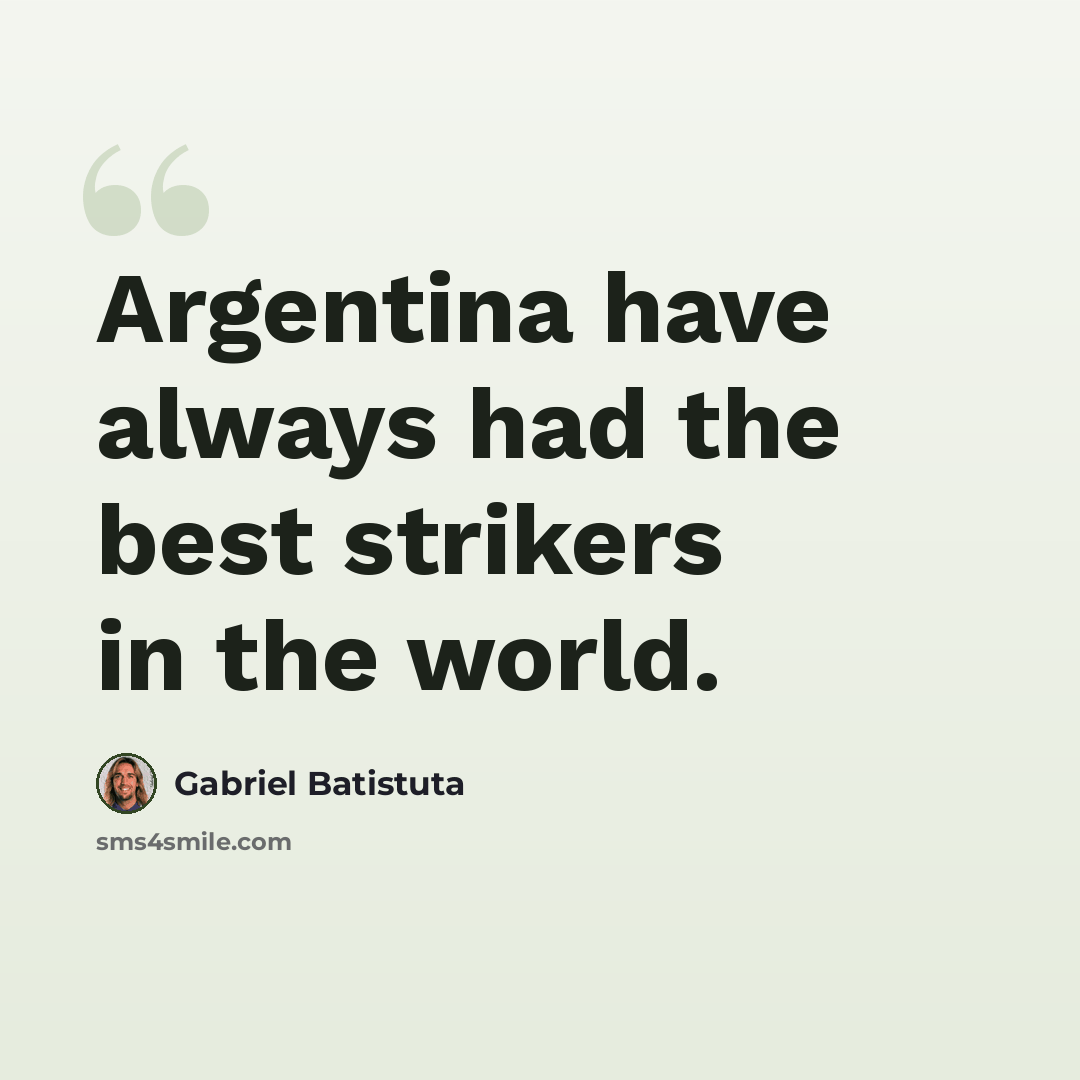 “Argentina have always had the best strikers in the world.” quote by Gabriel Batistuta