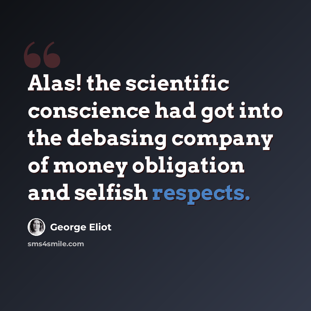 “Alas! the scientific conscience had got into the debasing company of money obligation and selfish respects.” quote by George Eliot