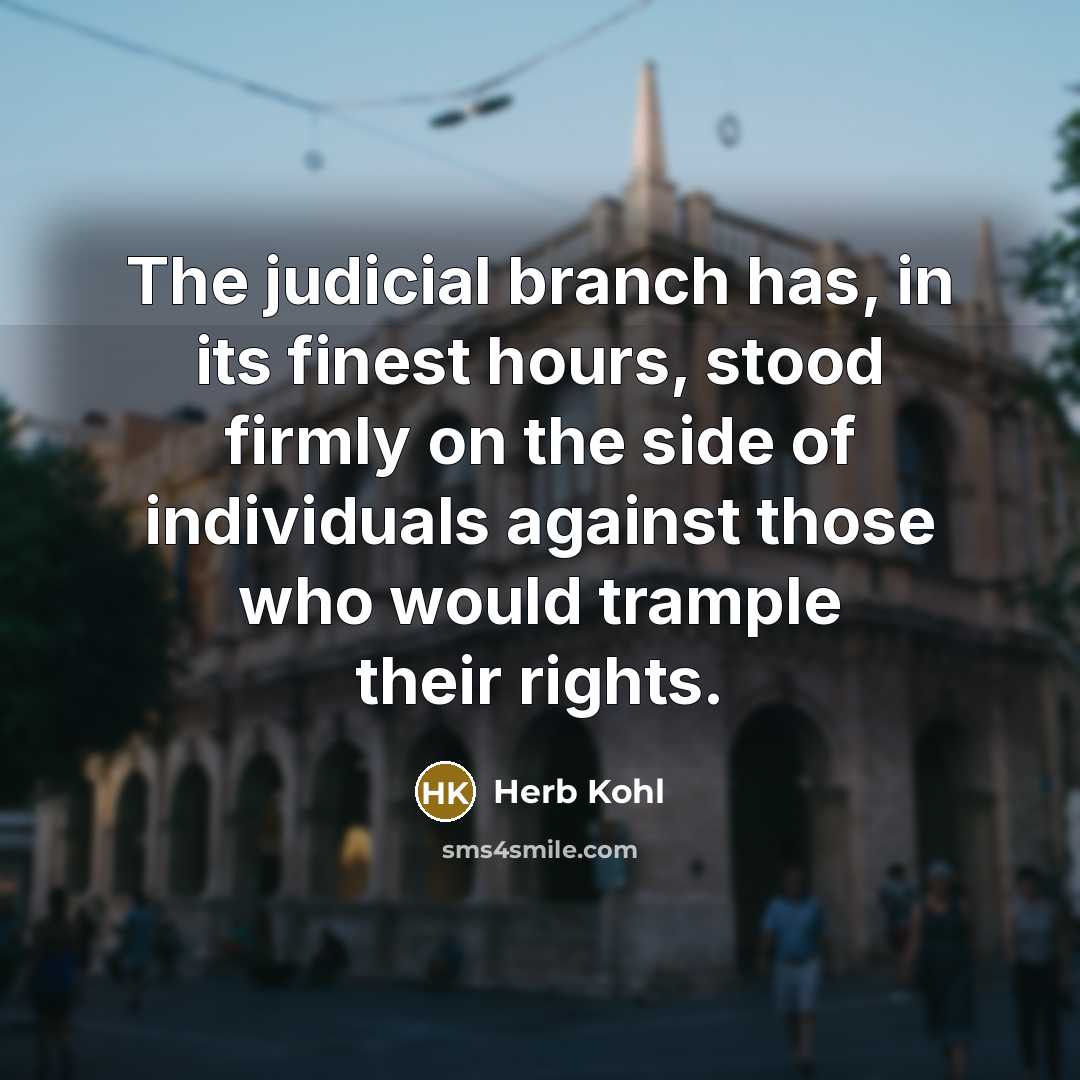 “The judicial branch has, in its finest hours, stood firmly on the side of individuals against those who would trample their rights.” quote by Herb Kohl