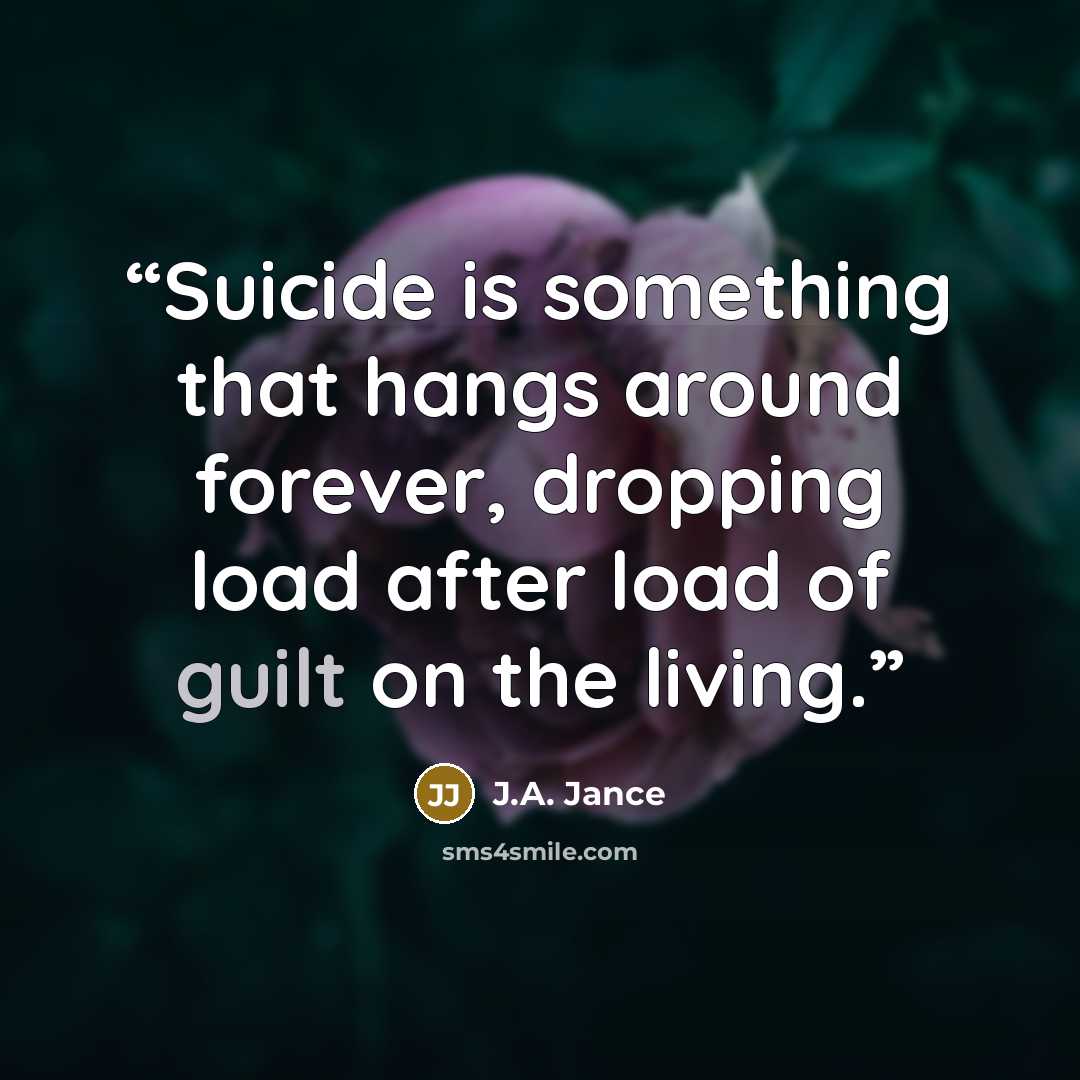 “Suicide is something that hangs around forever, dropping load after load of guilt on the living.” quote by J.A. Jance