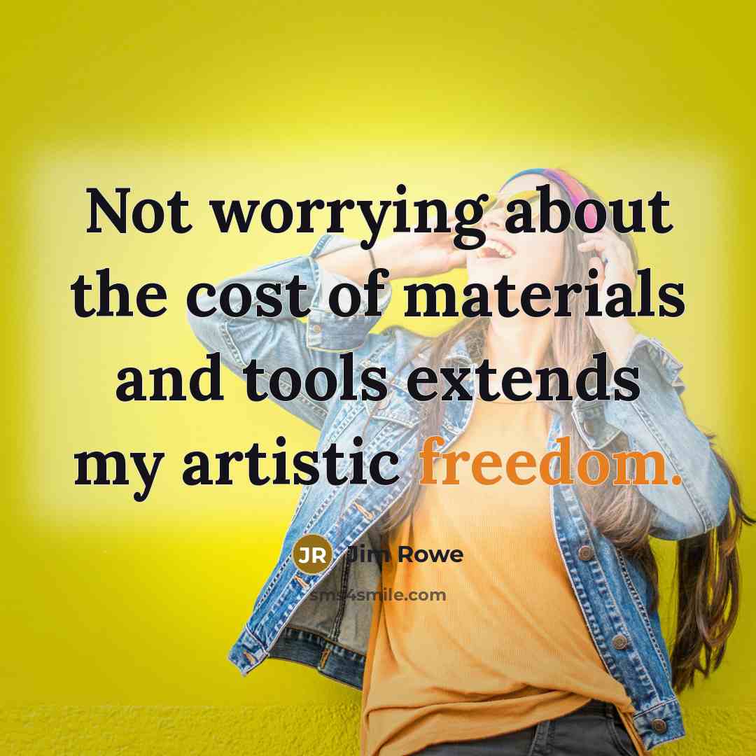 “Not worrying about the cost of materials and tools extends my artistic freedom.” quote by Jim Rowe