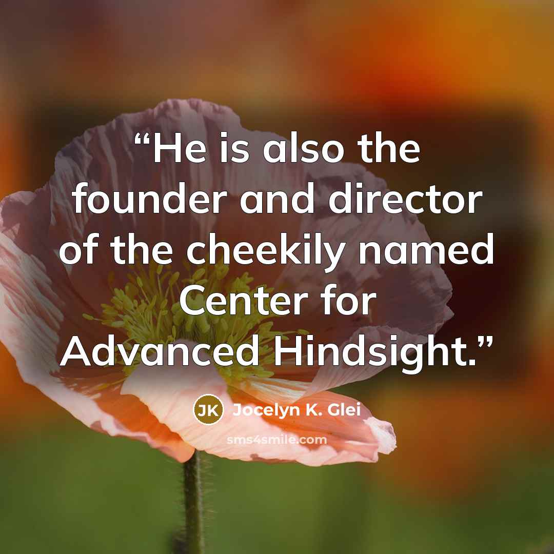 “He is also the founder and director of the cheekily named Center for Advanced Hindsight.” quote by Jocelyn K. Glei