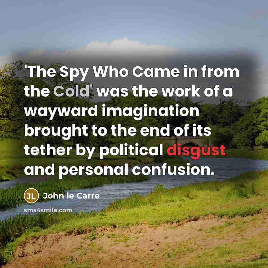 “'The Spy Who Came in from the Cold' was the work of a wayward imagination brought to the end of its tether by political disgust and personal confusion.” quote by John le Carre