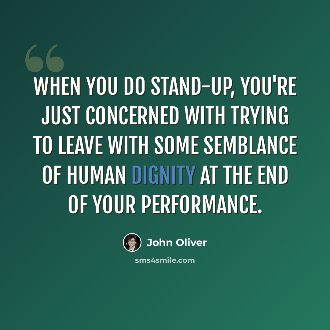 “When you do stand-up, you're just concerned with trying to leave with some semblance of human dignity at the end of your performance.” quote by John Oliver