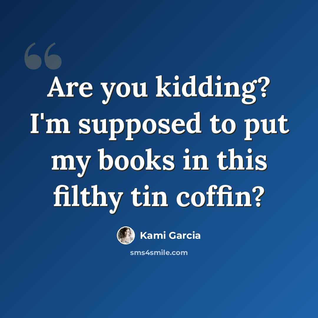 “Are you kidding? I'm supposed to put my books in this filthy tin coffin?” quote by Kami Garcia