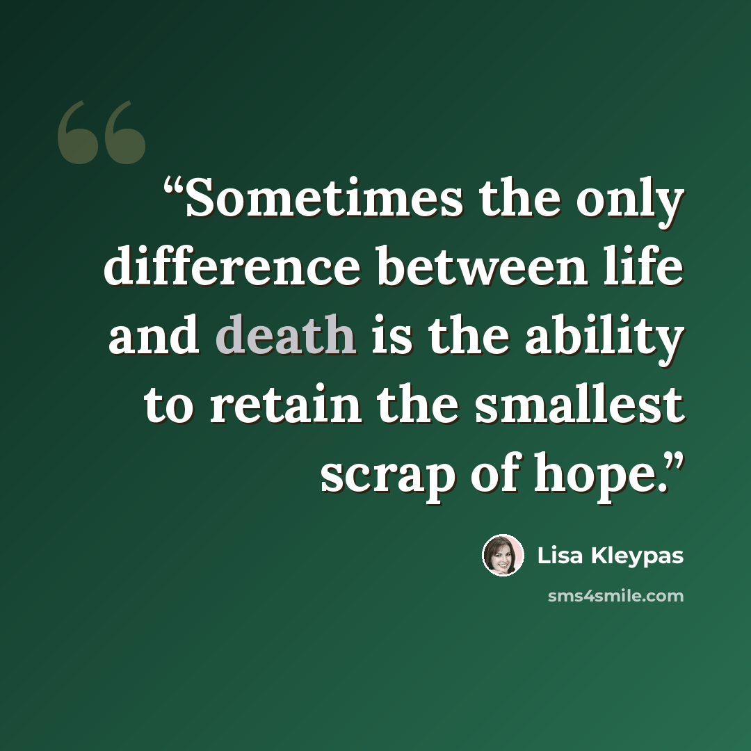 “Sometimes the only difference between life and death is the ability to retain the smallest scrap of hope.” quote by Lisa Kleypas