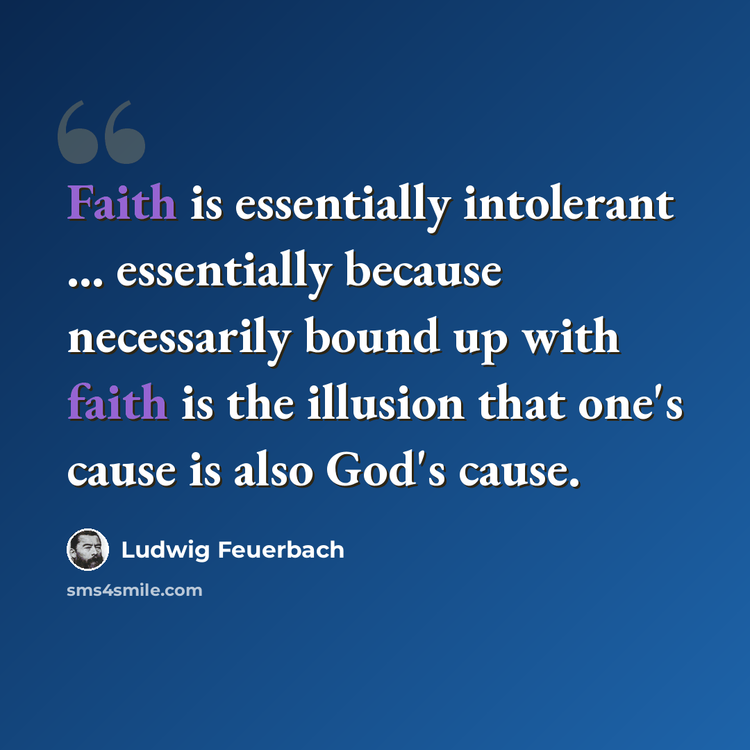 “Faith is essentially intolerant ... essentially because necessarily bound up with faith is the illusion that one's cause is also God's cause.” quote by Ludwig Feuerbach