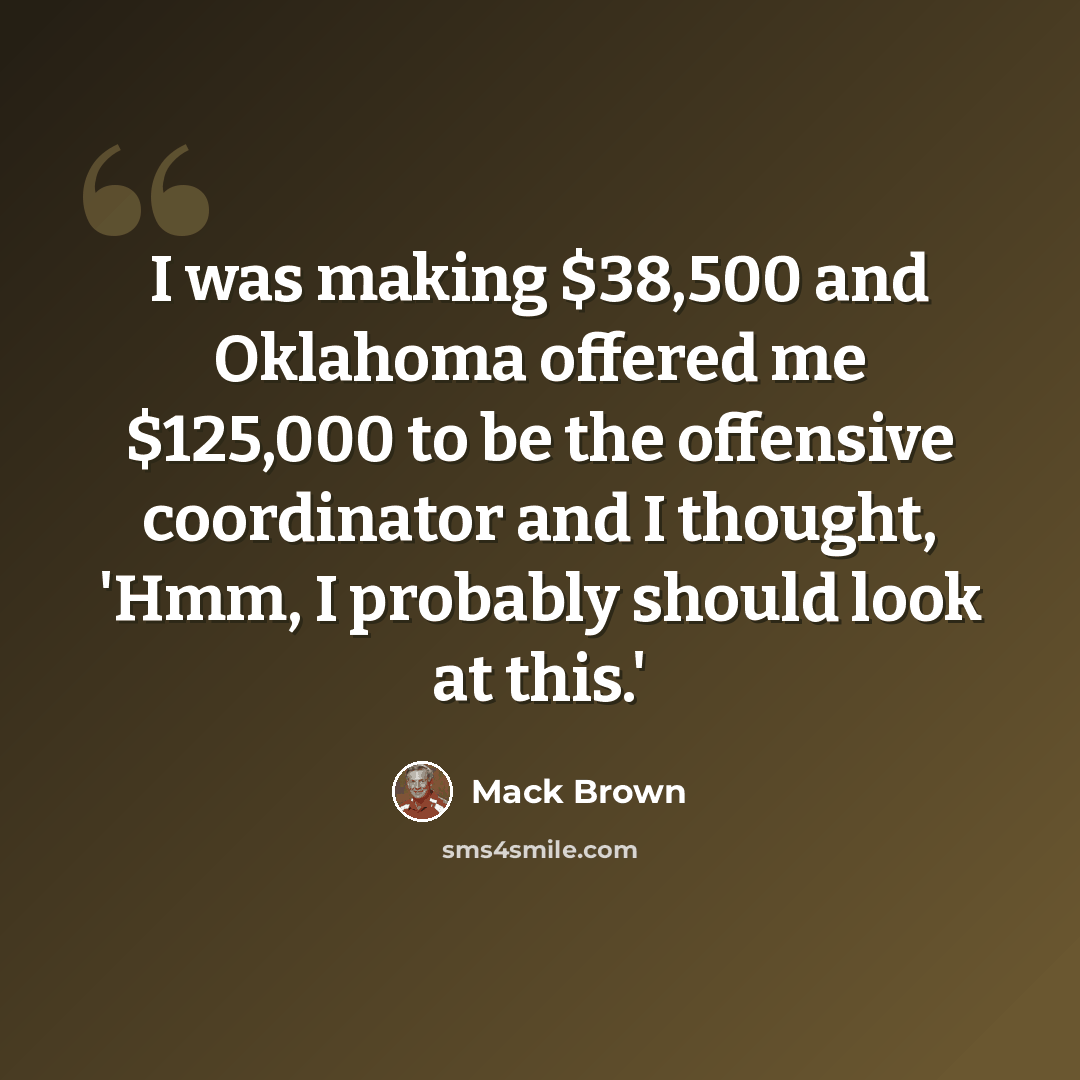 “I was making $38,500 and Oklahoma offered me $125,000 to be the offensive coordinator and I thought, 'Hmm, I probably should look at this.'” quote by Mack Brown