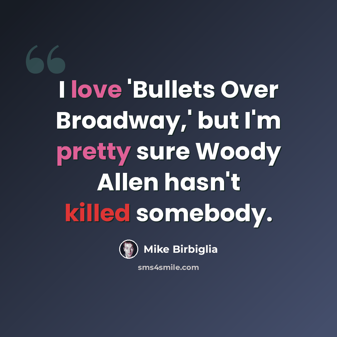 “I love 'Bullets Over Broadway,' but I'm pretty sure Woody Allen hasn't killed somebody.” quote by Mike Birbiglia