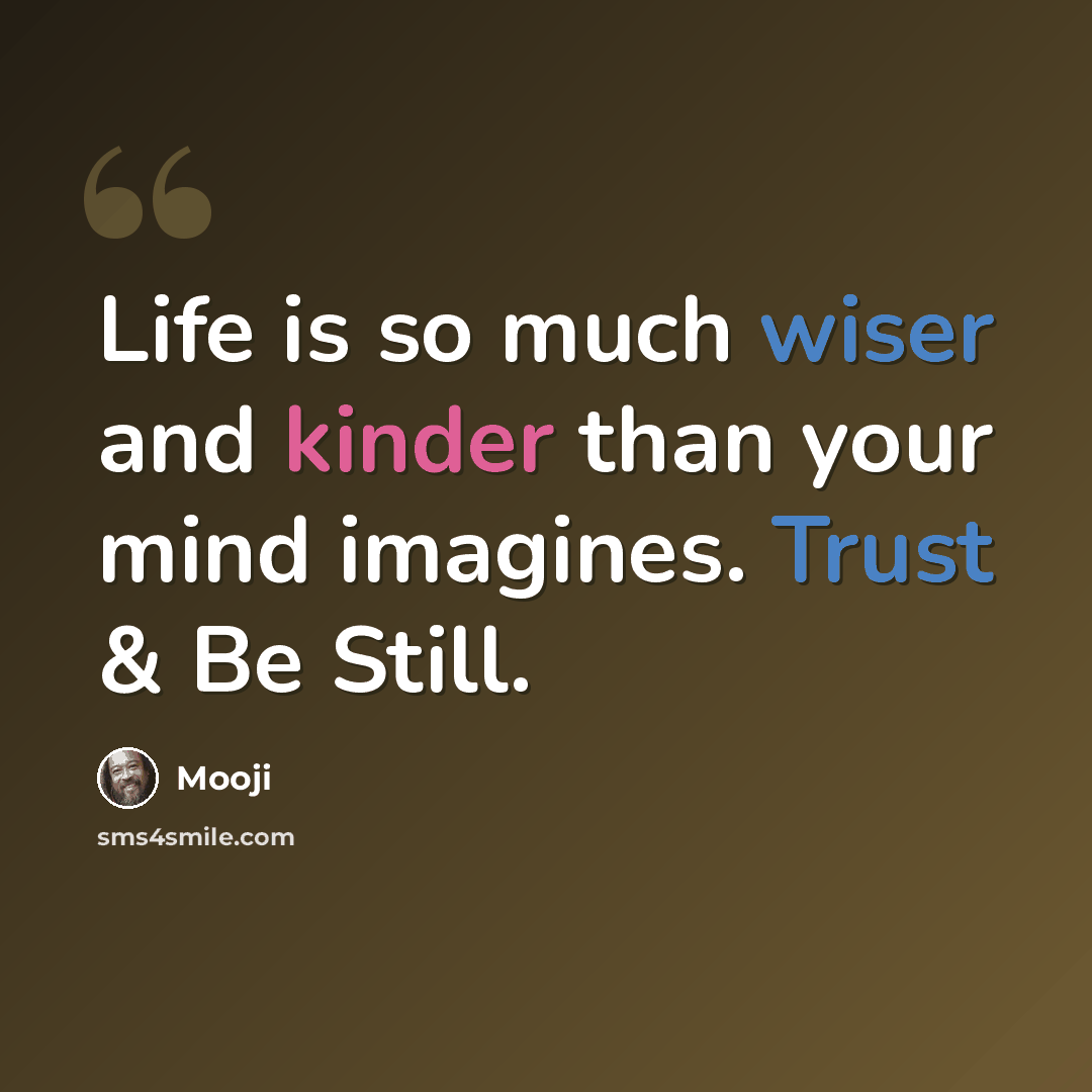 “Life is so much wiser and kinder than your mind imagines. Trust & Be Still.” quote by Mooji