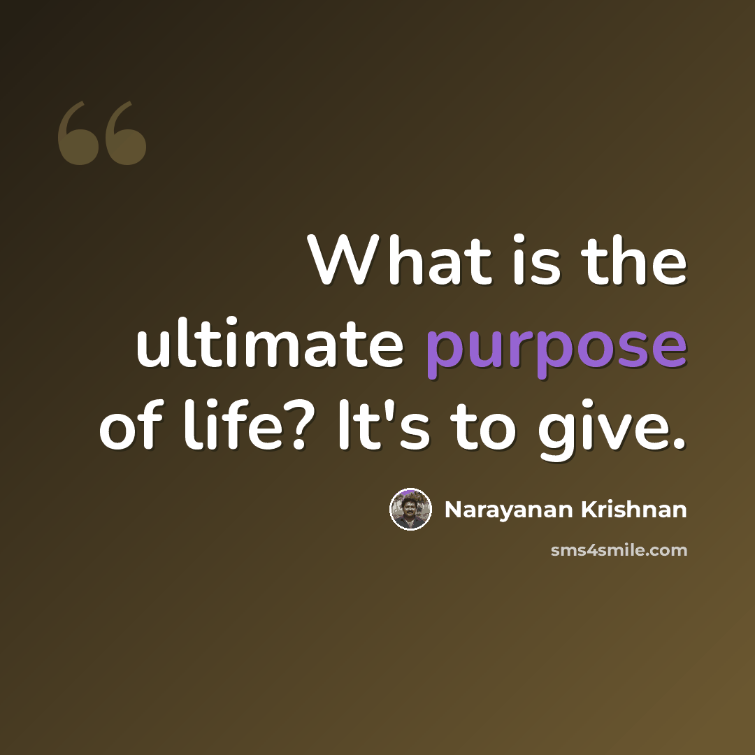 “What is the ultimate purpose of life? It's to give.” quote by Narayanan Krishnan