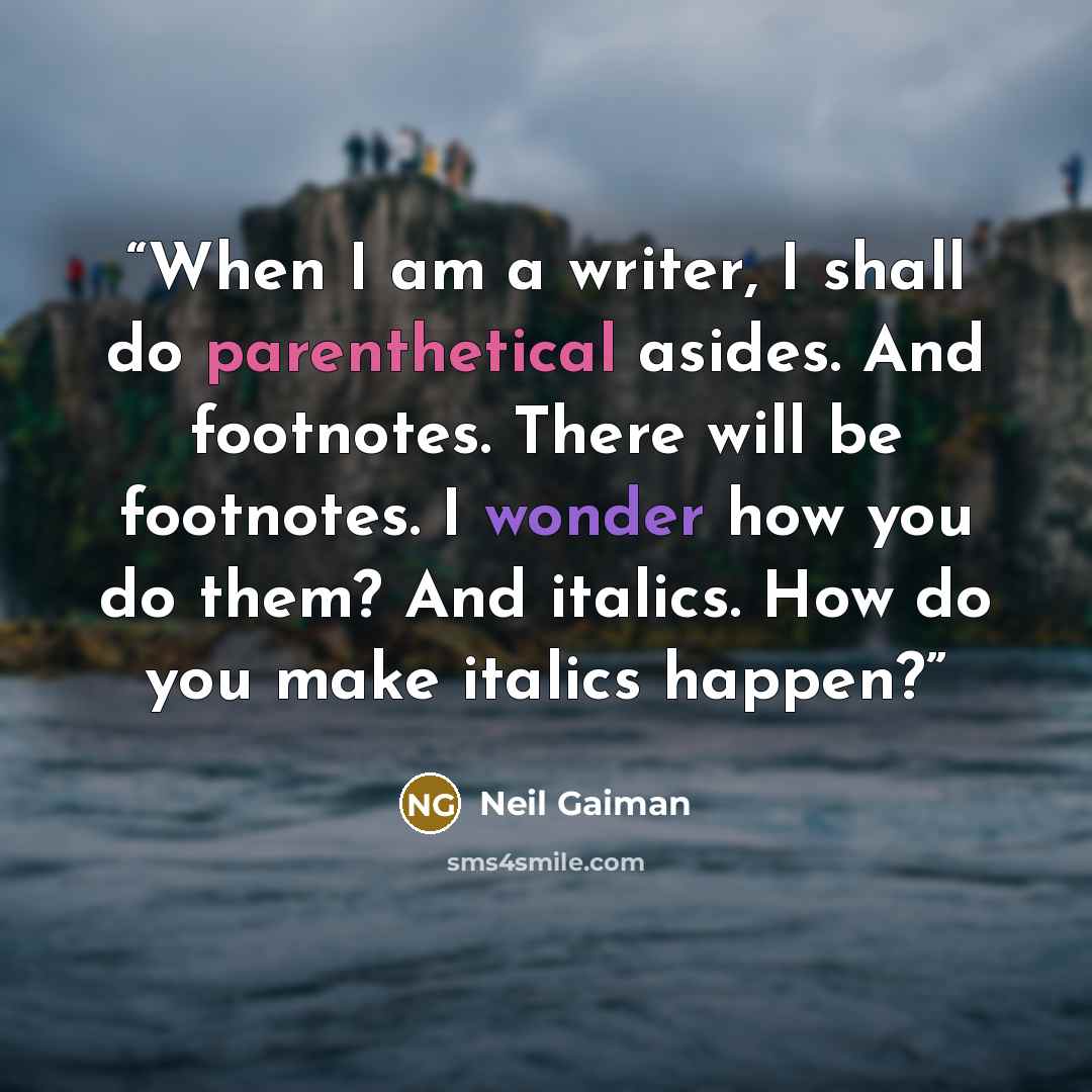 “When I am a writer, I shall do parenthetical asides. And footnotes. There will be footnotes. I wonder how you do them? And italics. How do you make italics happen?” quote by Neil Gaiman