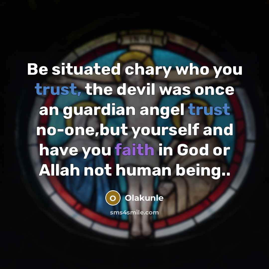 “Be situated chary who you trust, the devil was once an guardian angel trust no-one,but yourself and have you faith in God or Allah not human being..” quote by Olakunle