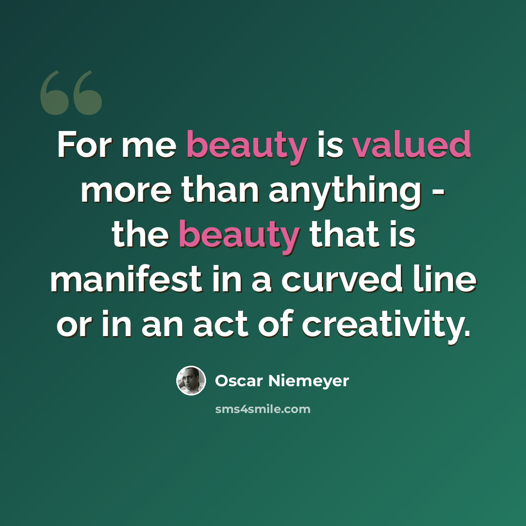 “For me beauty is valued more than anything - the beauty that is manifest in a curved line or in an act of creativity.” quote by Oscar Niemeyer