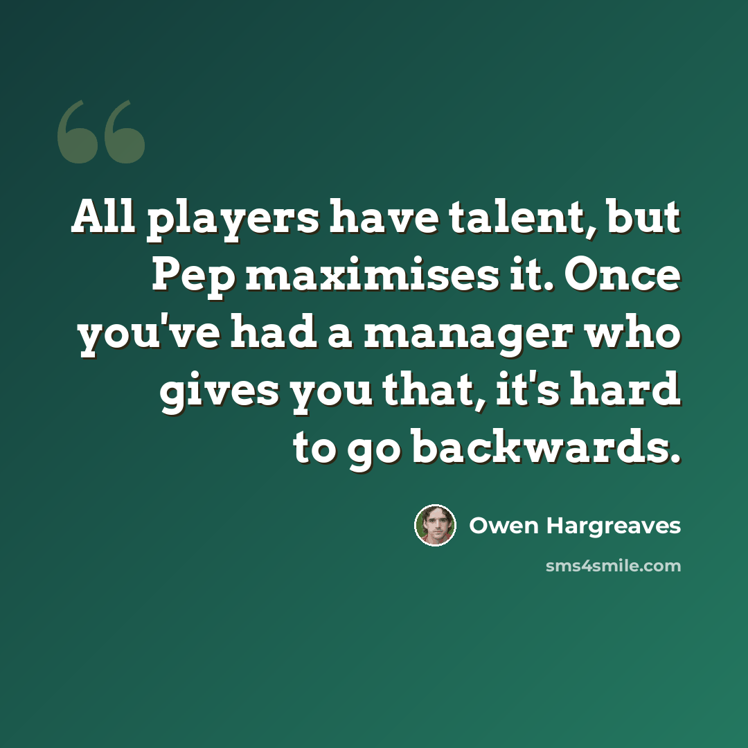 “All players have talent, but Pep maximises it. Once you've had a manager who gives you that, it's hard to go backwards.” quote by Owen Hargreaves