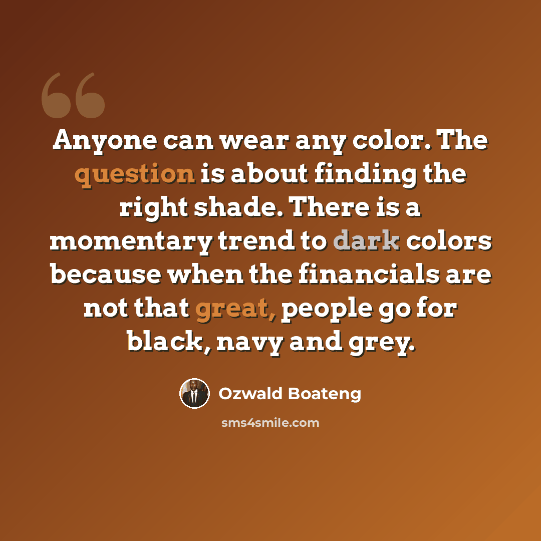 “Anyone can wear any color. The question is about finding the right shade. There is a momentary trend to dark colors because when the financials are not that great, people go for black, navy and grey.” quote by Ozwald Boateng