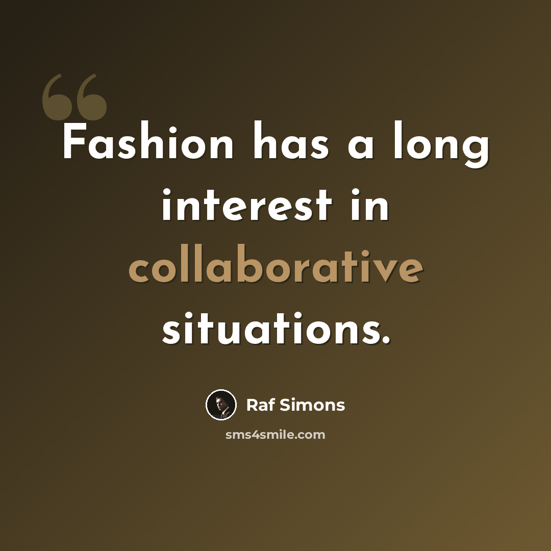 “Fashion has a long interest in collaborative situations.” quote by Raf Simons