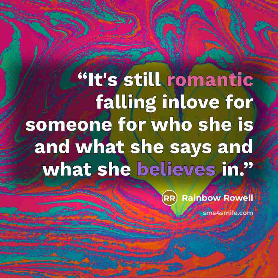 “It's still romantic falling inlove for someone for who she is and what she says and what she believes in.” quote by Rainbow Rowell