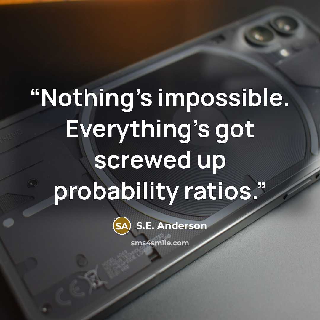 “Nothing's impossible. Everything's got screwed up probability ratios.” quote by S.E. Anderson