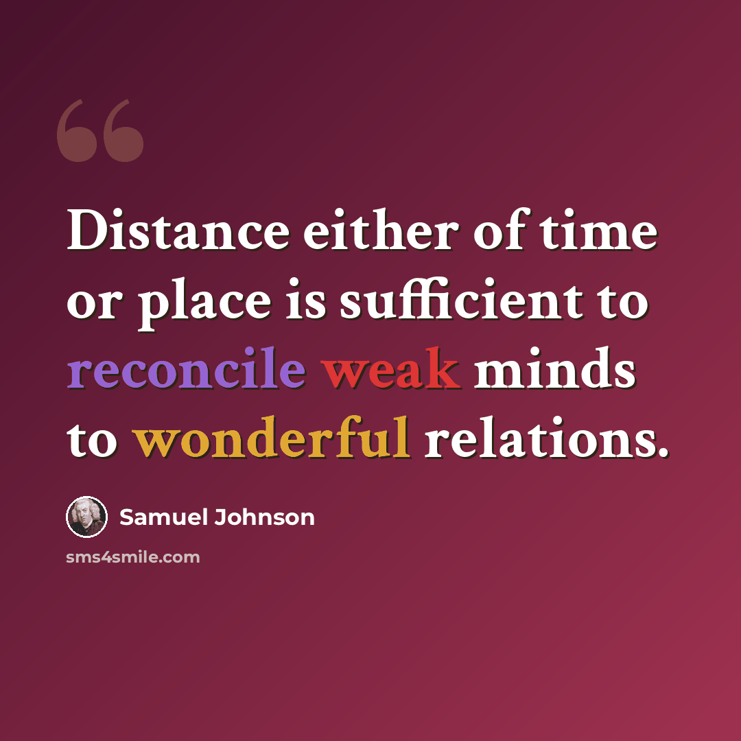 “Distance either of time or place is sufficient to reconcile weak minds to wonderful relations.” quote by Samuel Johnson