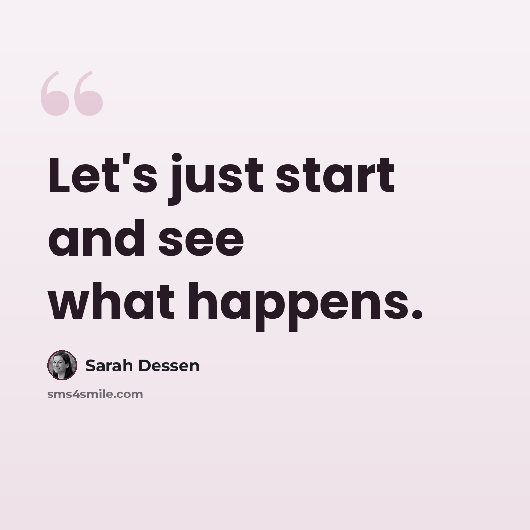 “Let's just start and see what happens.” quote by Sarah Dessen