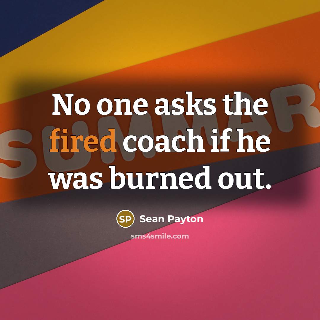 “No one asks the fired coach if he was burned out.” quote by Sean Payton