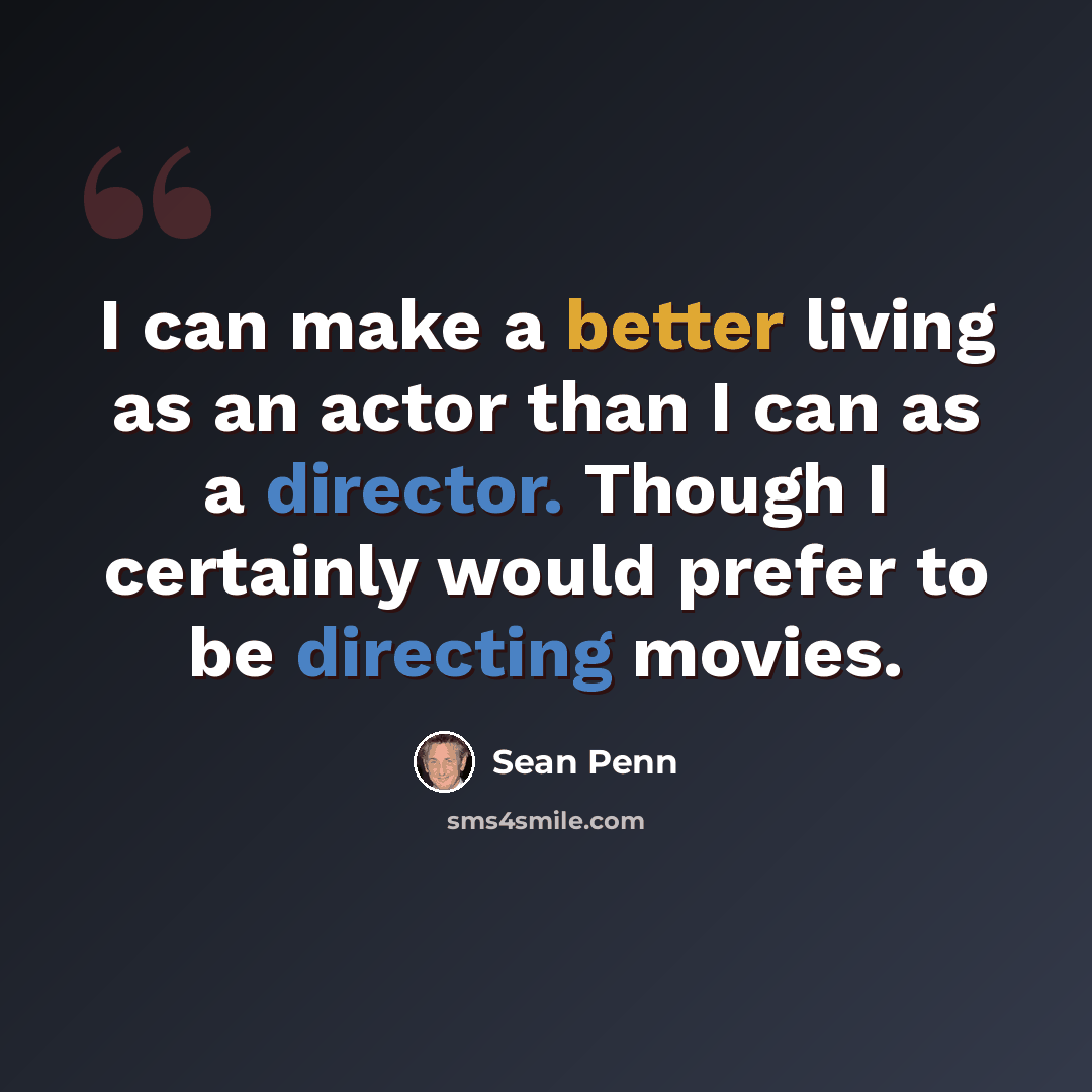 “I can make a better living as an actor than I can as a director. Though I certainly would prefer to be directing movies.” quote by Sean Penn