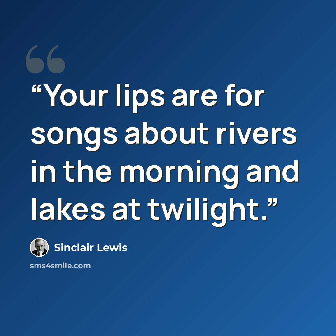 “Your lips are for songs about rivers in the morning and lakes at twilight.” quote by Sinclair Lewis