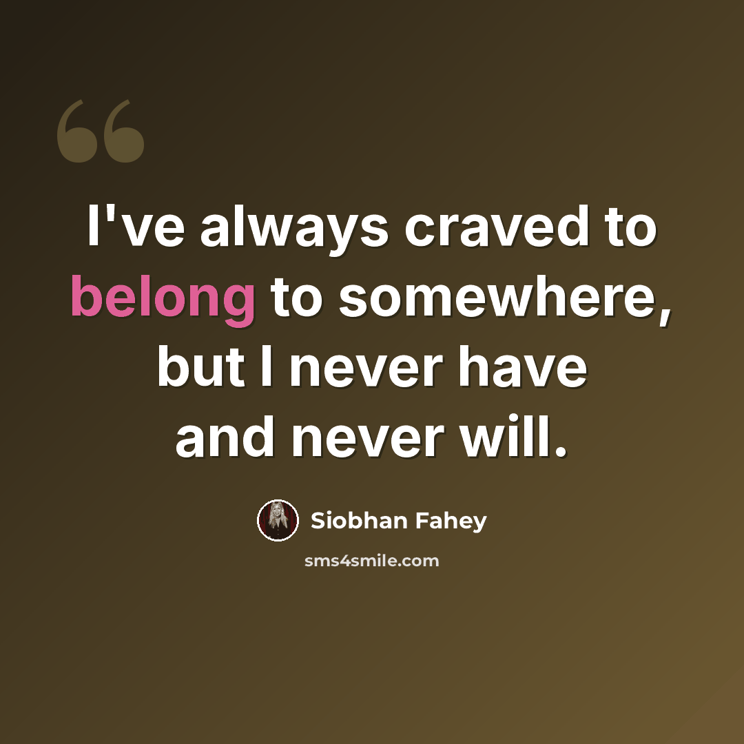“I've always craved to belong to somewhere, but I never have and never will.” quote by Siobhan Fahey