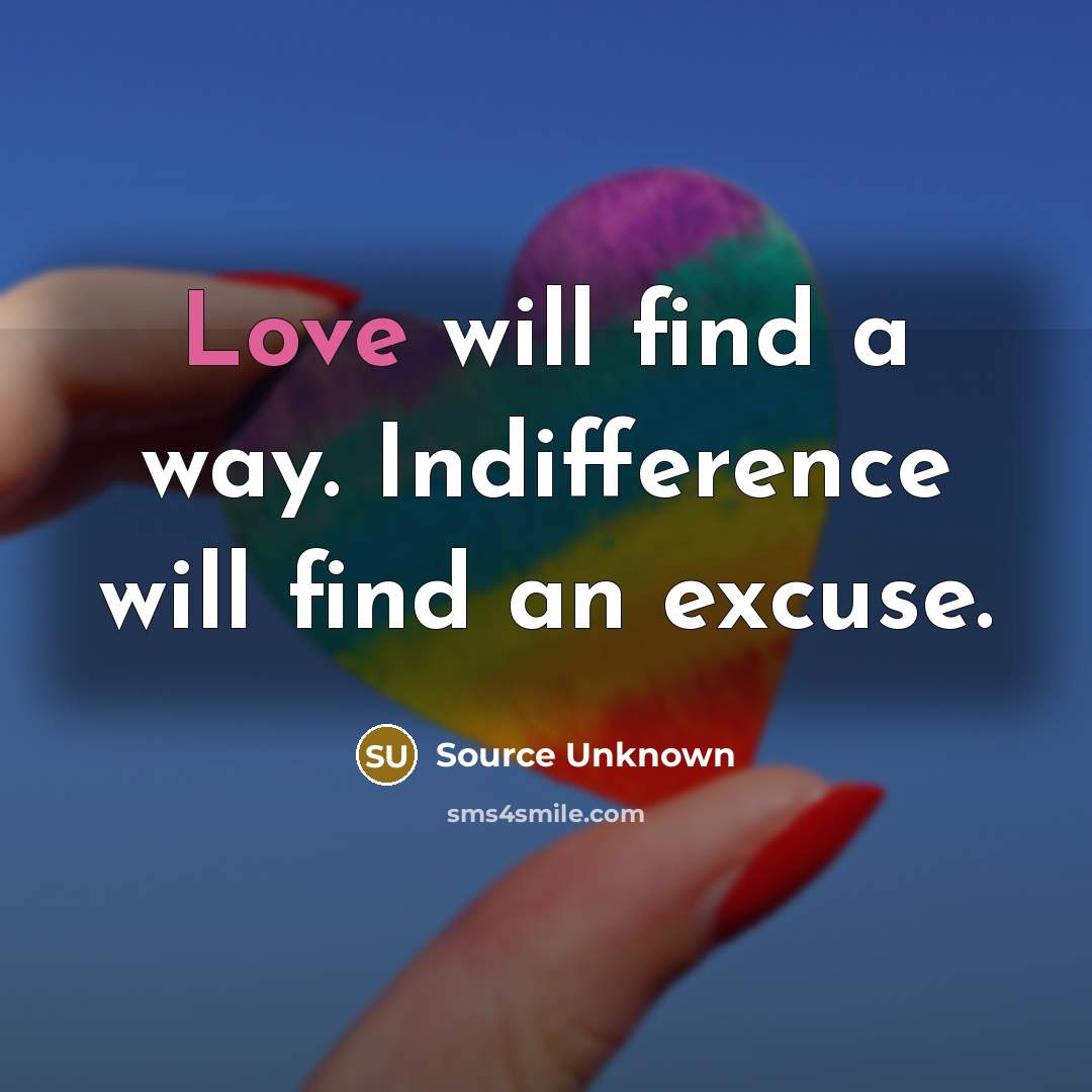 “Love will find a way. Indifference will find an excuse.” quote by Source Unknown