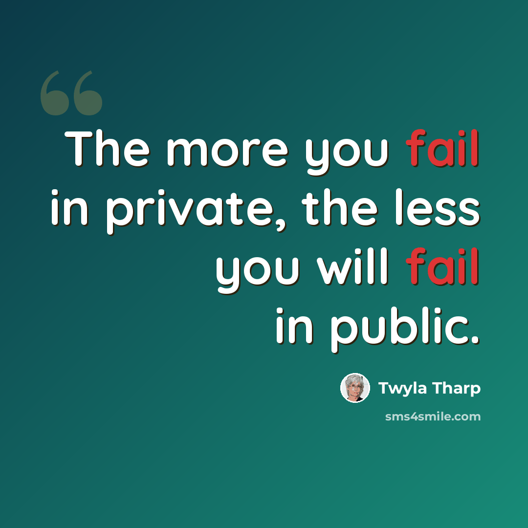 “The more you fail in private, the less you will fail in public.” quote by Twyla Tharp