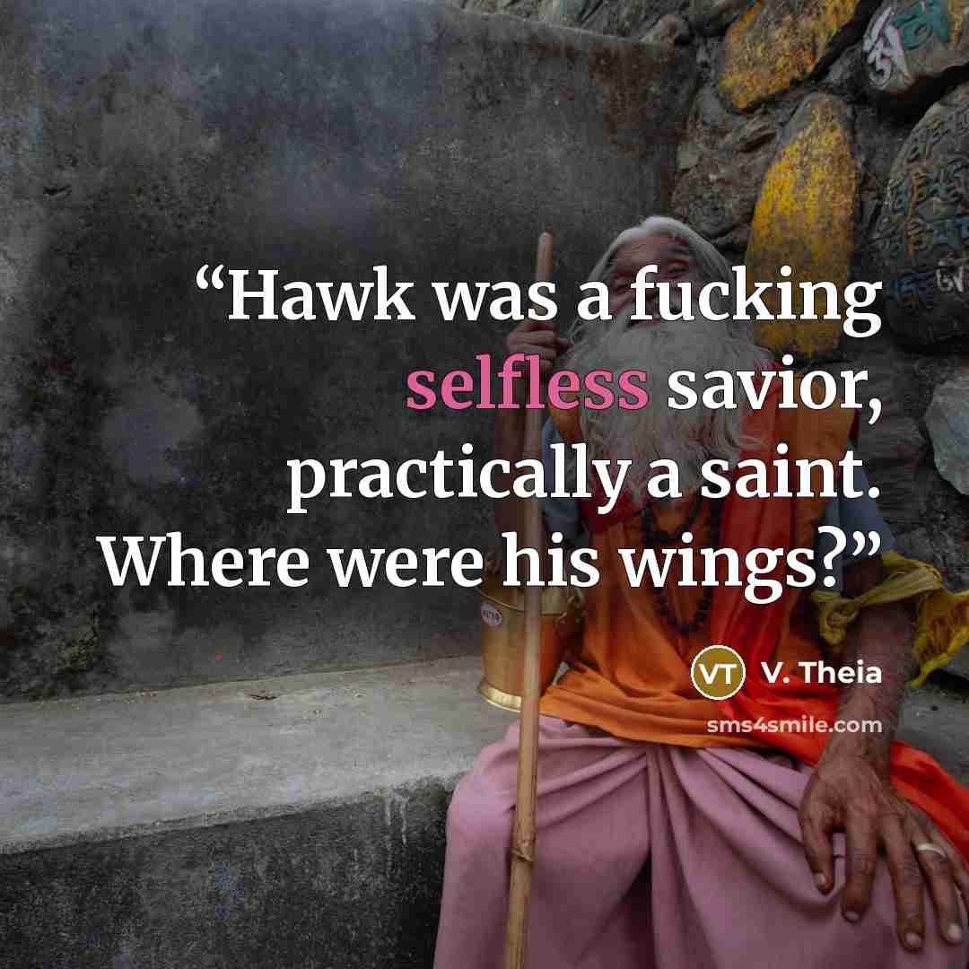 “Hawk was a fucking selfless savior, practically a saint. Where were his wings?” quote by V. Theia